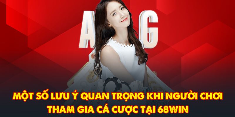 Một số lưu ý quan trọng khi người chơi tham gia cá cược tại 68WIN