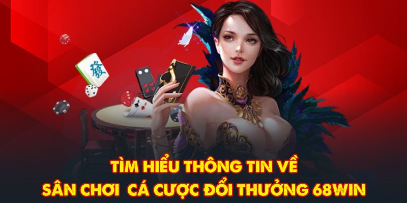 Tìm hiểu thông tin về sân chơi cá cược đổi thưởng 68WIN